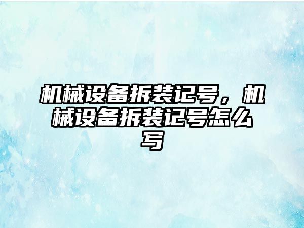 機(jī)械設(shè)備拆裝記號，機(jī)械設(shè)備拆裝記號怎么寫