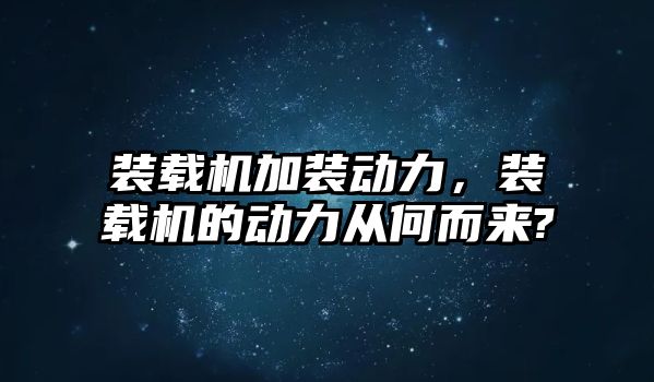 裝載機加裝動力，裝載機的動力從何而來?