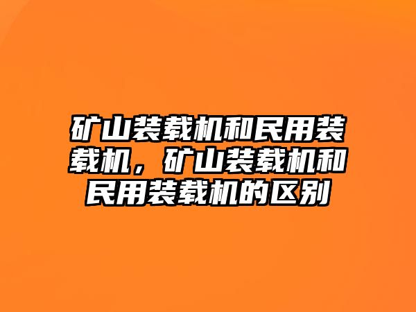 礦山裝載機(jī)和民用裝載機(jī)，礦山裝載機(jī)和民用裝載機(jī)的區(qū)別