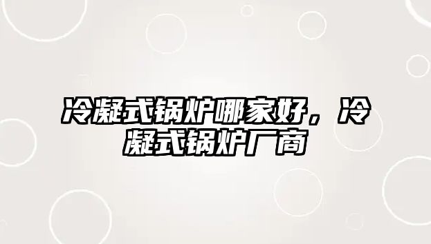 冷凝式鍋爐哪家好，冷凝式鍋爐廠商