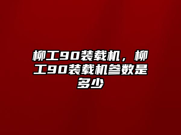 柳工90裝載機，柳工90裝載機參數(shù)是多少