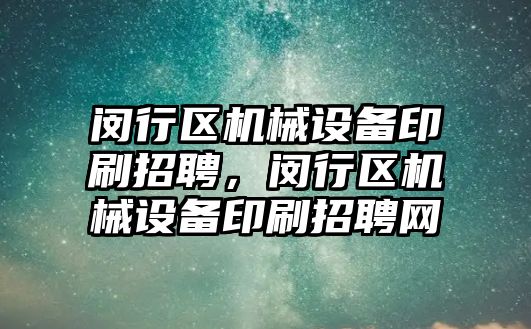 閔行區(qū)機械設(shè)備印刷招聘，閔行區(qū)機械設(shè)備印刷招聘網(wǎng)