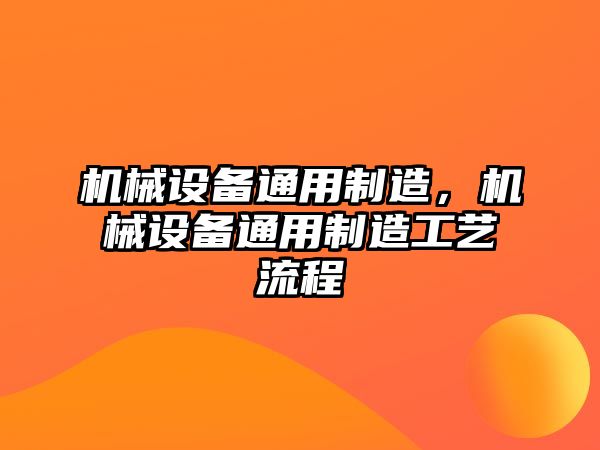 機械設備通用制造，機械設備通用制造工藝流程