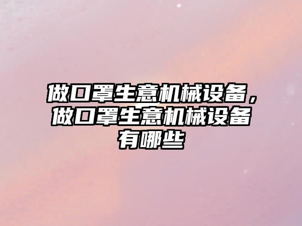 做口罩生意機械設備，做口罩生意機械設備有哪些