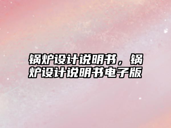 鍋爐設(shè)計(jì)說明書，鍋爐設(shè)計(jì)說明書電子版