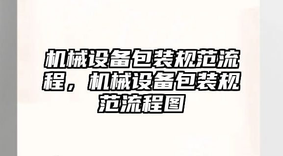 機(jī)械設(shè)備包裝規(guī)范流程，機(jī)械設(shè)備包裝規(guī)范流程圖