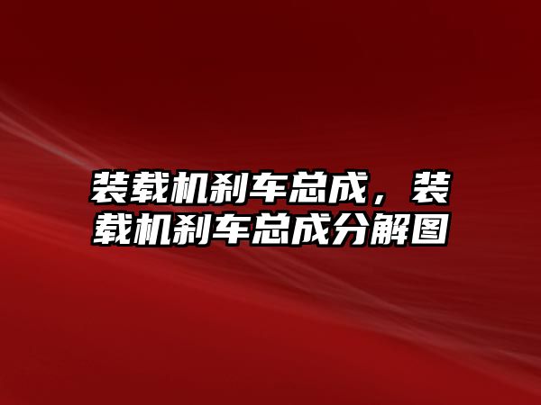 裝載機剎車總成，裝載機剎車總成分解圖