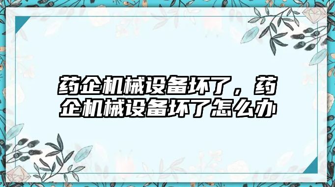 藥企機(jī)械設(shè)備壞了，藥企機(jī)械設(shè)備壞了怎么辦