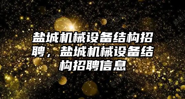 鹽城機械設備結(jié)構招聘，鹽城機械設備結(jié)構招聘信息