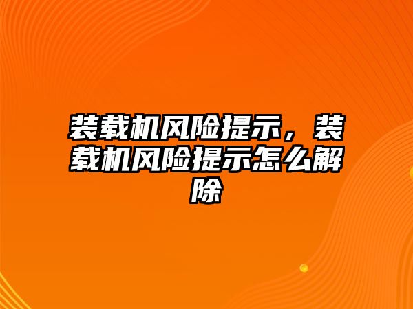 裝載機(jī)風(fēng)險提示，裝載機(jī)風(fēng)險提示怎么解除