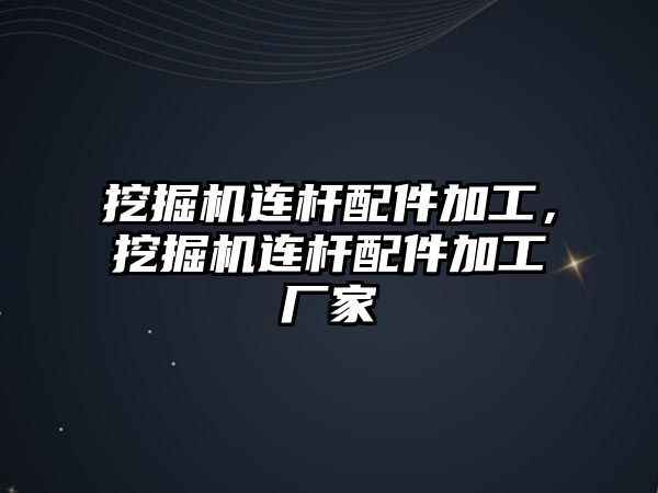 挖掘機連桿配件加工，挖掘機連桿配件加工廠家