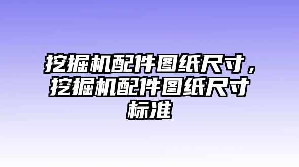 挖掘機(jī)配件圖紙尺寸，挖掘機(jī)配件圖紙尺寸標(biāo)準(zhǔn)