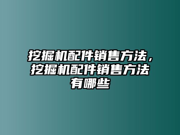 挖掘機配件銷售方法，挖掘機配件銷售方法有哪些