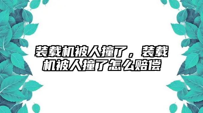 裝載機被人撞了，裝載機被人撞了怎么賠償