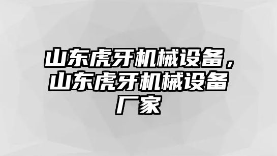 山東虎牙機(jī)械設(shè)備，山東虎牙機(jī)械設(shè)備廠家