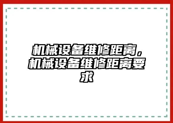 機械設(shè)備維修距離，機械設(shè)備維修距離要求