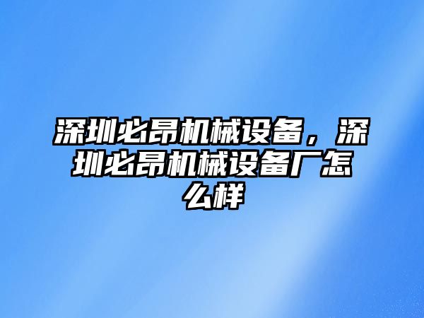 深圳必昂機(jī)械設(shè)備，深圳必昂機(jī)械設(shè)備廠怎么樣