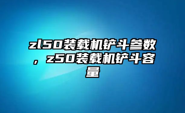 zl50裝載機鏟斗參數，z50裝載機鏟斗容量