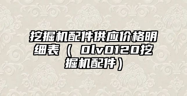 挖掘機配件供應(yīng)價格明細表（ⅴ0lv0120挖掘機配件）