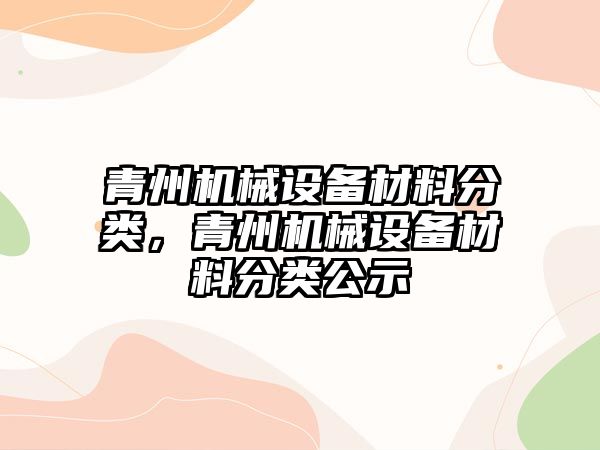 青州機械設(shè)備材料分類，青州機械設(shè)備材料分類公示