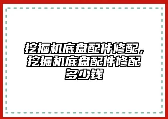 挖掘機底盤配件修配，挖掘機底盤配件修配多少錢