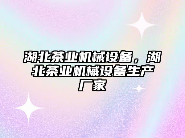 湖北茶業(yè)機械設備，湖北茶業(yè)機械設備生產(chǎn)廠家