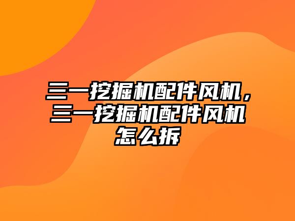 三一挖掘機配件風(fēng)機，三一挖掘機配件風(fēng)機怎么拆