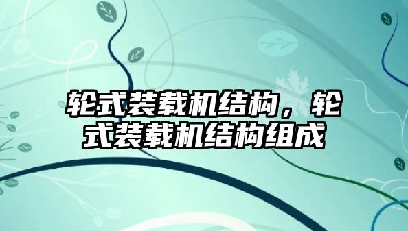 輪式裝載機(jī)結(jié)構(gòu)，輪式裝載機(jī)結(jié)構(gòu)組成