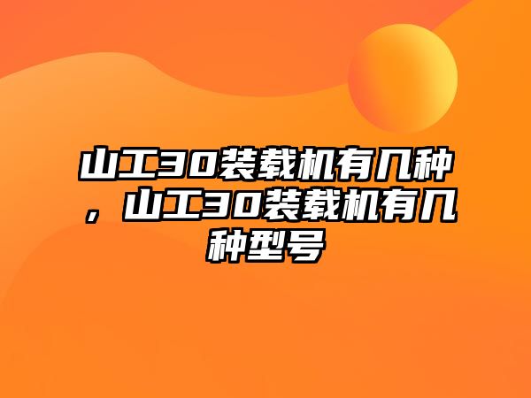 山工30裝載機有幾種，山工30裝載機有幾種型號