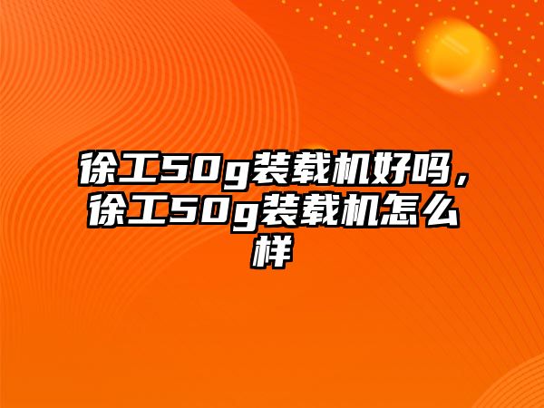 徐工50g裝載機好嗎，徐工50g裝載機怎么樣