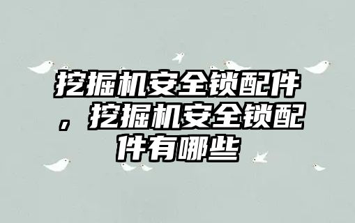 挖掘機(jī)安全鎖配件，挖掘機(jī)安全鎖配件有哪些