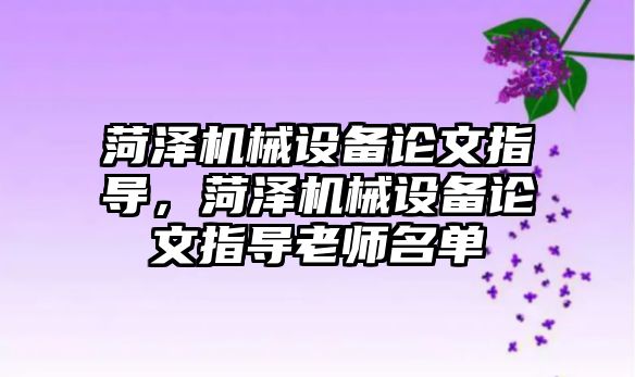 菏澤機械設備論文指導，菏澤機械設備論文指導老師名單