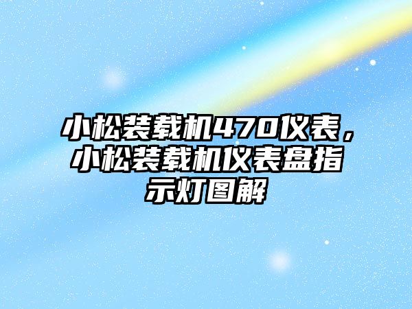 小松裝載機470儀表，小松裝載機儀表盤指示燈圖解