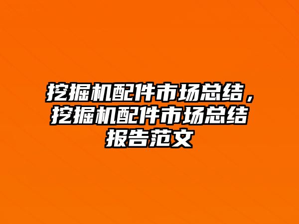 挖掘機配件市場總結，挖掘機配件市場總結報告范文