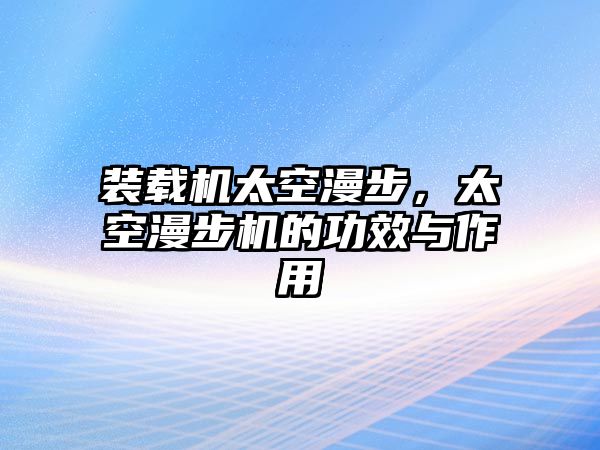 裝載機(jī)太空漫步，太空漫步機(jī)的功效與作用