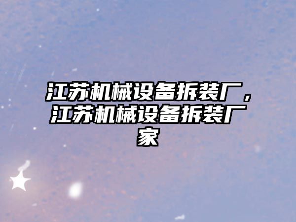 江蘇機械設備拆裝廠，江蘇機械設備拆裝廠家