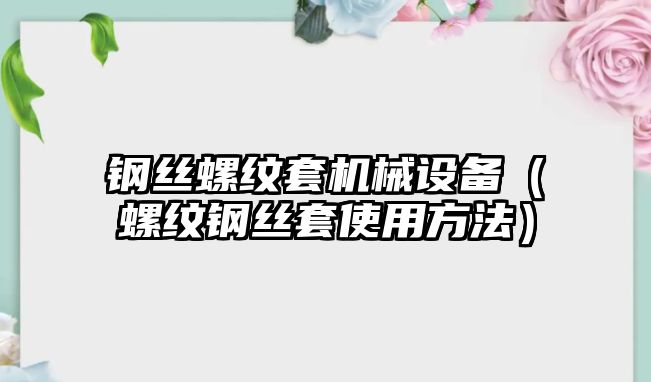 鋼絲螺紋套機械設(shè)備（螺紋鋼絲套使用方法）