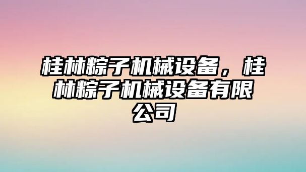 桂林粽子機械設備，桂林粽子機械設備有限公司