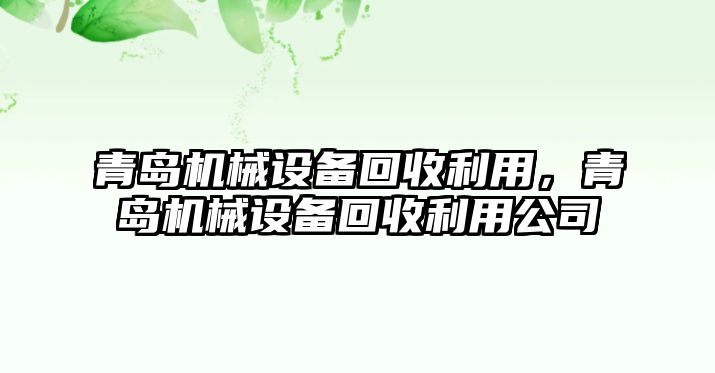 青島機械設(shè)備回收利用，青島機械設(shè)備回收利用公司