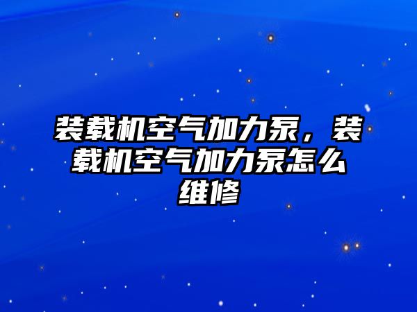 裝載機(jī)空氣加力泵，裝載機(jī)空氣加力泵怎么維修