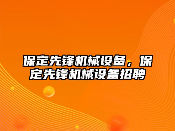 保定先鋒機械設備，保定先鋒機械設備招聘