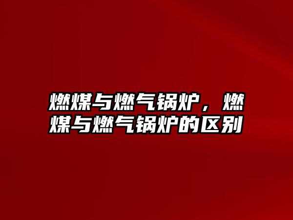 燃煤與燃?xì)忮仩t，燃煤與燃?xì)忮仩t的區(qū)別