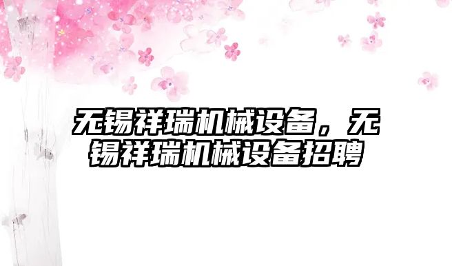 無錫祥瑞機械設(shè)備，無錫祥瑞機械設(shè)備招聘