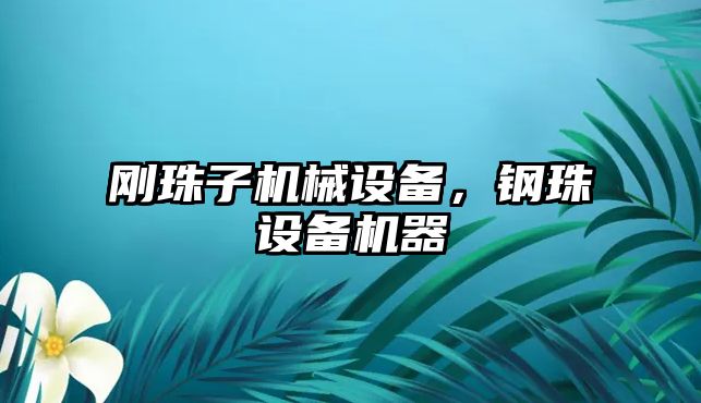 剛珠子機(jī)械設(shè)備，鋼珠設(shè)備機(jī)器