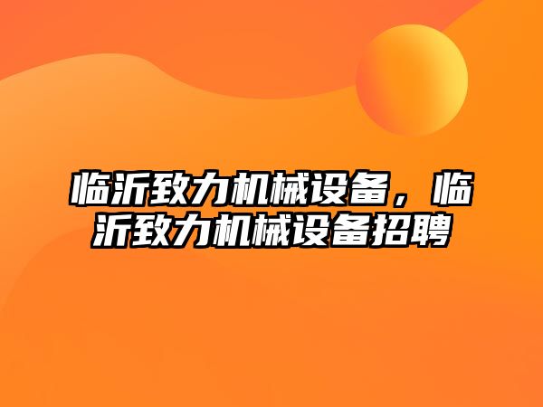 臨沂致力機械設(shè)備，臨沂致力機械設(shè)備招聘