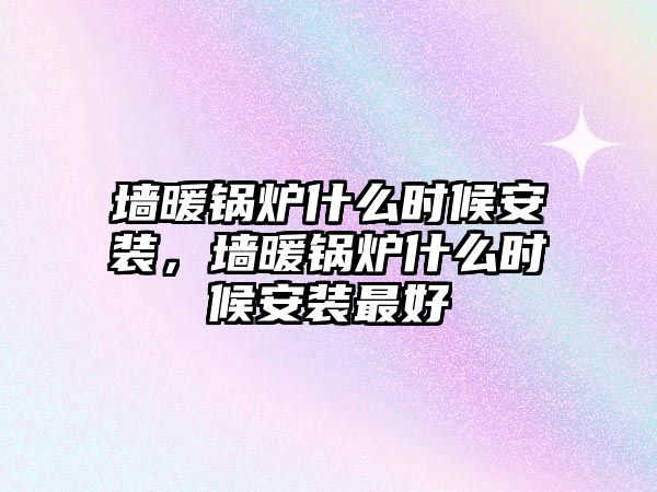 墻暖鍋爐什么時候安裝，墻暖鍋爐什么時候安裝最好