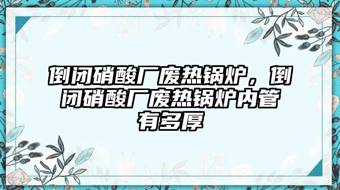 倒閉硝酸廠廢熱鍋爐，倒閉硝酸廠廢熱鍋爐內(nèi)管有多厚