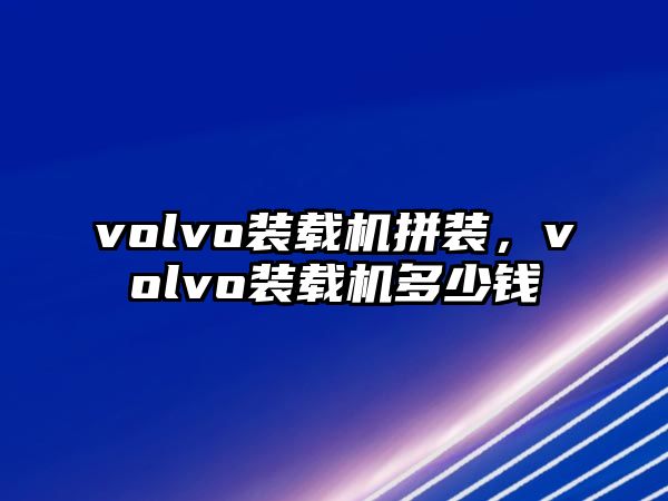 volvo裝載機(jī)拼裝，volvo裝載機(jī)多少錢(qián)