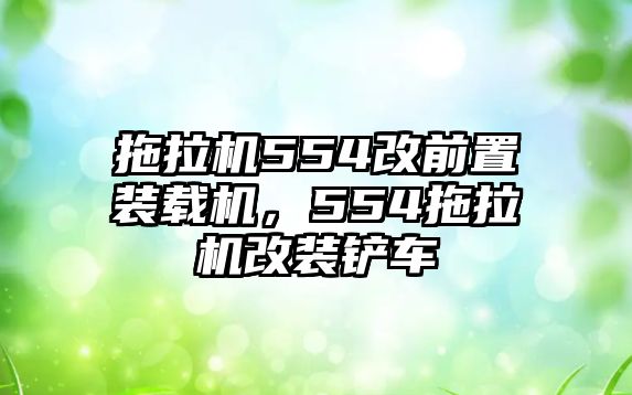 拖拉機(jī)554改前置裝載機(jī)，554拖拉機(jī)改裝鏟車