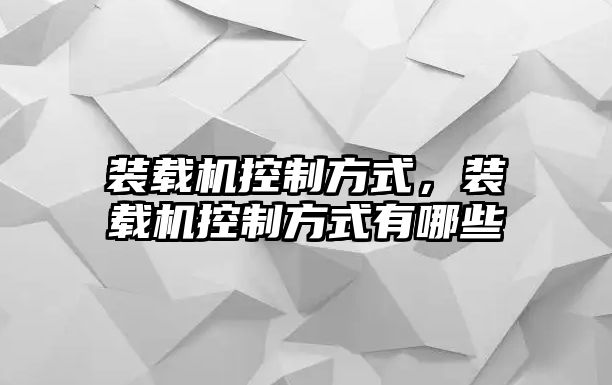 裝載機(jī)控制方式，裝載機(jī)控制方式有哪些